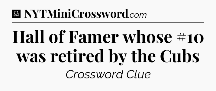 Hall of Famer whose #10 was retired by the Cubs - LA Times Crossword
