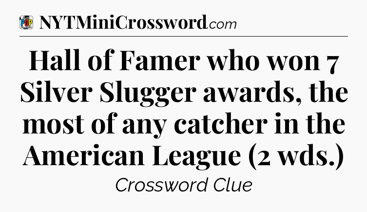 Hall of Famer who won 7 Silver Slugger awards, the most of any catcher in the American League (2 wds.) Crossword Clue
