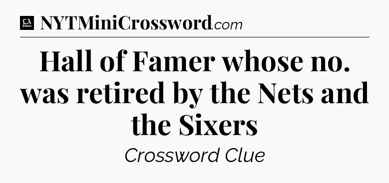 Hall of Famer whose no. was retired by the Nets and the Sixers - LA Times Crossword
