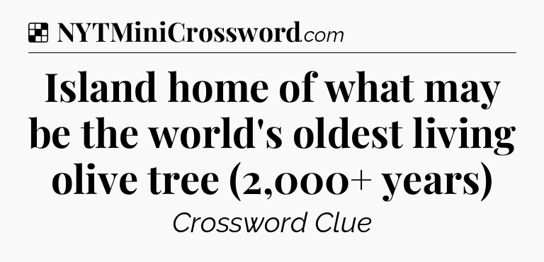 Solution: Island home of what may be the world's oldest living olive tree (2,000+ years) - NYT Crossword