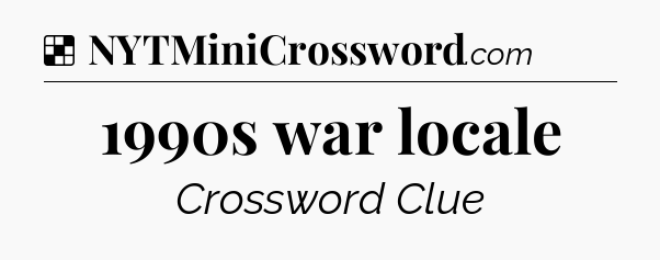 Solution: 1990s war locale - NYT Crossword