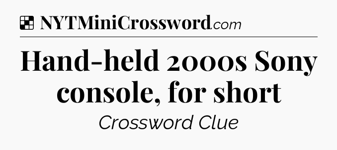 Solution: Hand-held 2000s Sony console, for short - NYT Crossword