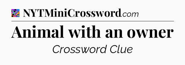 Animal with an owner Crossword Clue