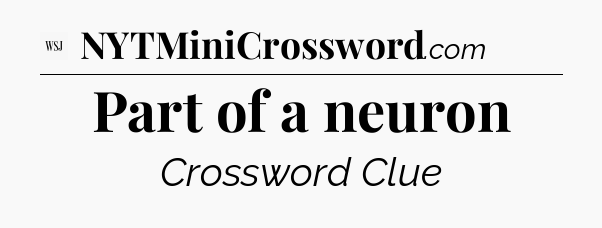 Part of a neuron - WSJ Crossword