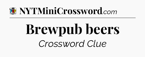 Brewpub beers Crossword Clue