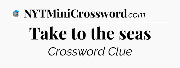 Take to the seas Crossword Clue