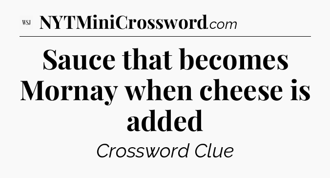 Sauce that becomes Mornay when cheese is added - WSJ Crossword