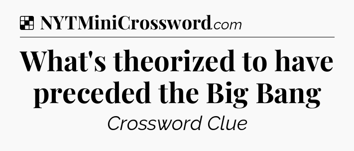 Solution: What's theorized to have preceded the Big Bang - NYT Crossword