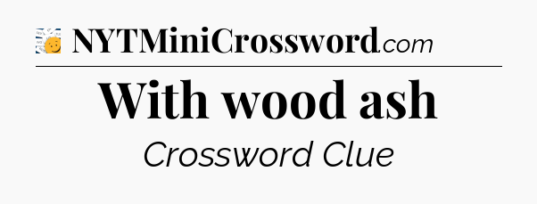 With wood ash - 7 Little Words