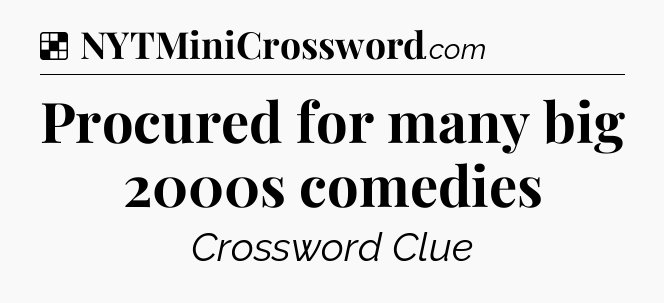 Solution: Procured for many big 2000s comedies - NYT Crossword