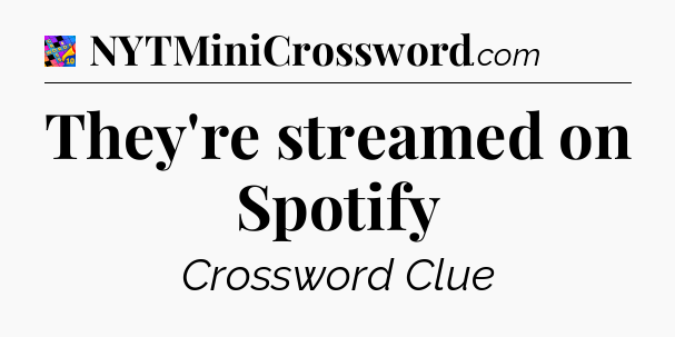 They're streamed on Spotify Crossword Clue