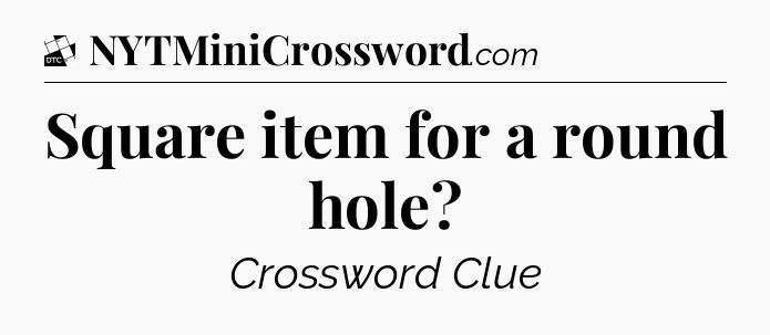 Square item for a round hole - Daily Themed Classic Crossword