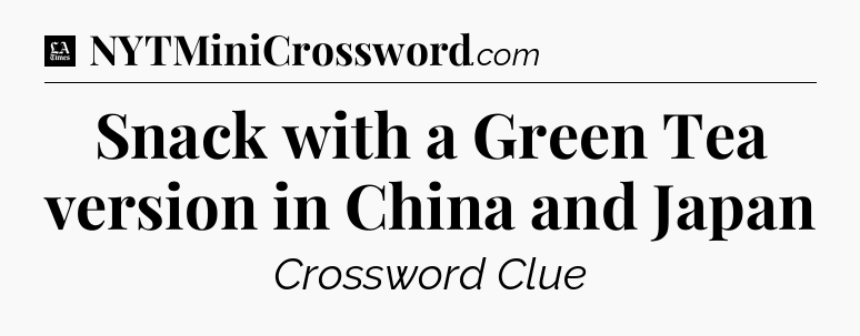 Snack with a Green Tea version in China and Japan - LA Times Crossword