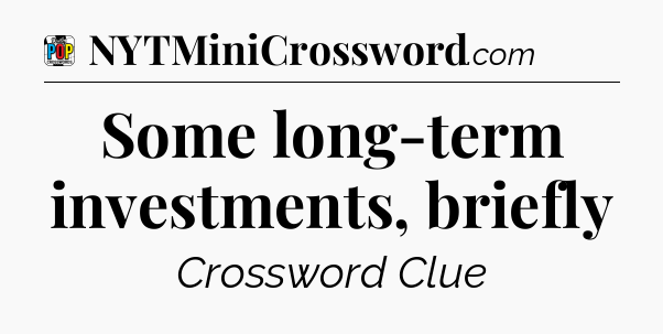 Some long-term investments, briefly Crossword Clue