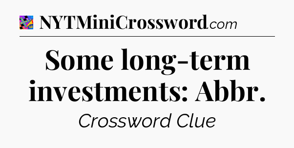 Some long-term investments: Abbr Crossword Clue