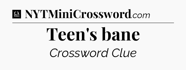 Teen's bane - LA Times Crossword