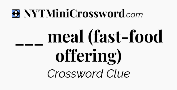 Solution: ___ meal (fast-food offering) - NYT Mini Crossword