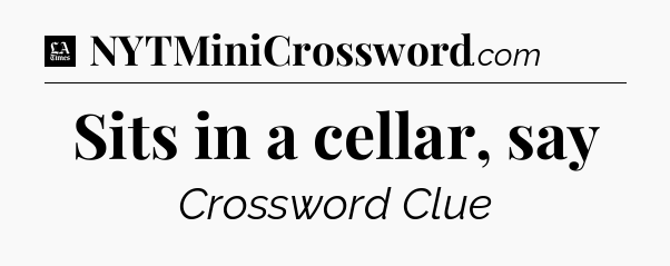 Sits in a cellar, say - LA Times Crossword