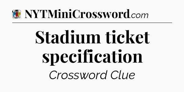 Stadium ticket specification Crossword Clue