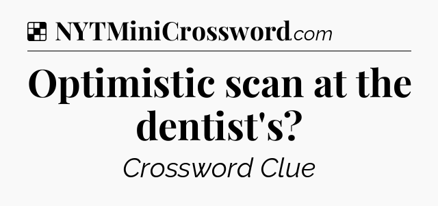 Solution: Optimistic scan at the dentist's - NYT Crossword