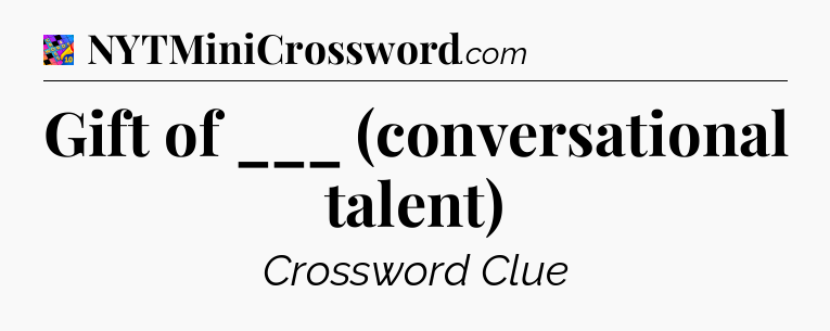 Gift of ___ (conversational talent) Crossword Clue