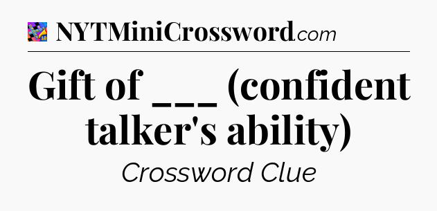 Gift of ___ (confident talker's ability) Crossword Clue