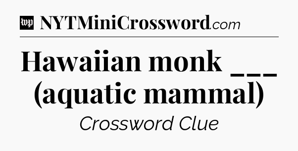 Hawaiian monk ___ (aquatic mammal) Crossword Clue