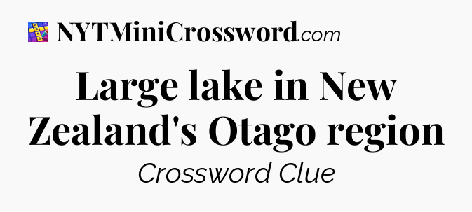 Large lake in New Zealand's Otago region Codycross