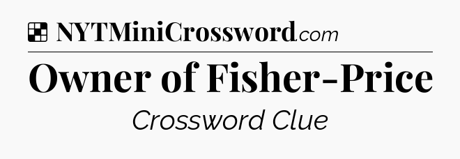 Solution: Owner of Fisher-Price - NYT Crossword