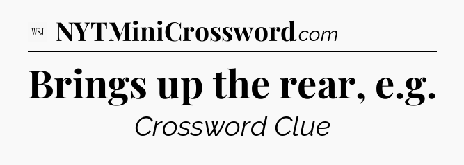 Brings up the rear, e.g - WSJ Crossword