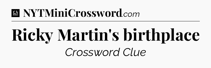 Ricky Martin's birthplace - LA Times Crossword