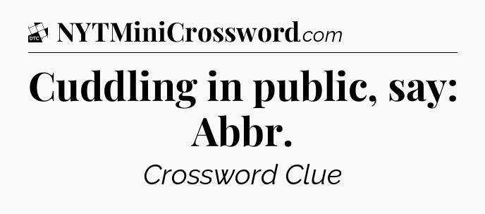 Cuddling in public, say: Abbr - Daily Themed Classic Crossword