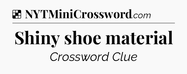 Solution: Shiny shoe material - NYT Crossword