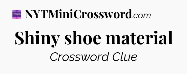 Shiny shoe material - Thomas Joseph Crossword