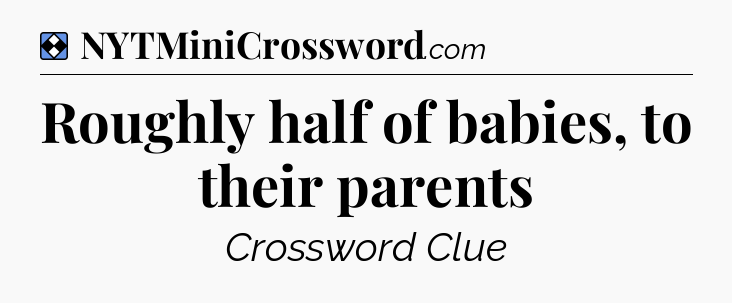 Solution: Roughly half of babies, to their parents - NYT Mini Crossword