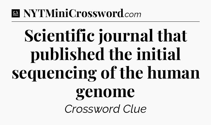 Scientific journal that published the initial sequencing of the human genome - LA Times Crossword