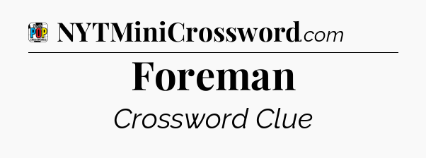 Foreman Crossword Clue