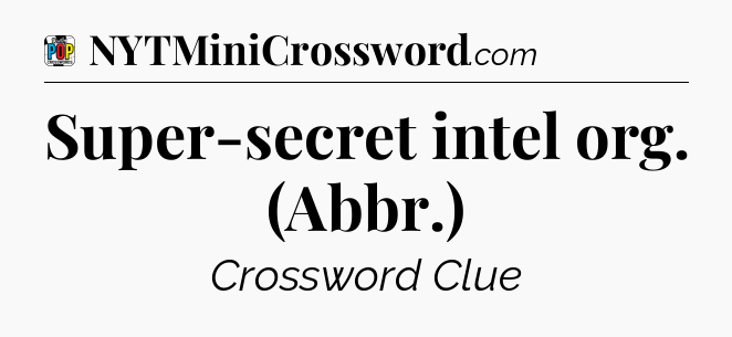 Super-secret intel org. (Abbr.) Crossword Clue