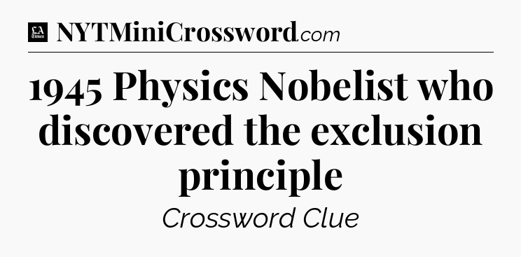 1945 Physics Nobelist who discovered the exclusion principle - LA Times Crossword