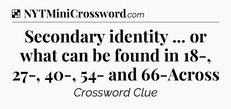 Solution: Secondary identity ... or what can be found in 18-, 27-, 40-, 54- and 66-Across - NYT Crossword