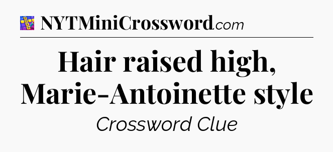 Hair raised high, Marie-Antoinette style Codycross