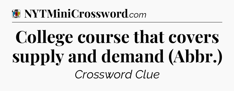 College course that covers supply and demand (Abbr.) Crossword Clue