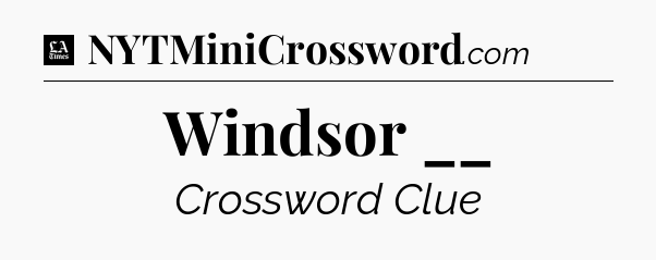Windsor __ - LA Times Crossword