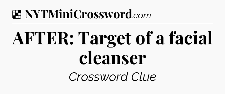 Solution: AFTER: Target of a facial cleanser - NYT Crossword