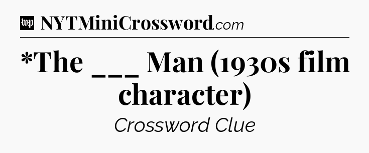 *The ___ Man (1930s film character) Crossword Clue