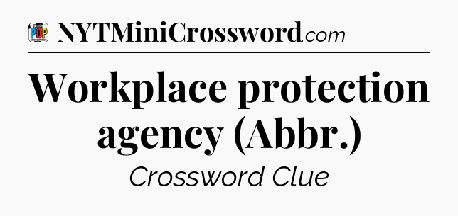 Workplace protection agency (Abbr.) Crossword Clue