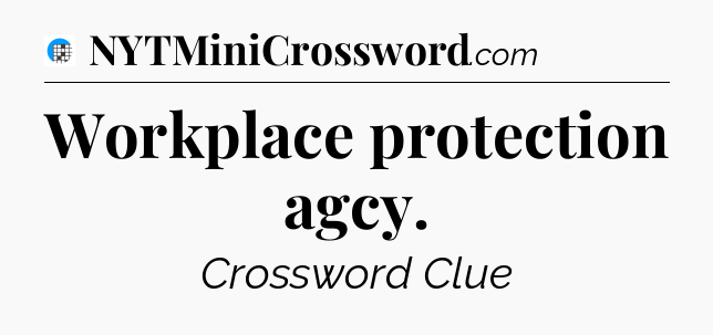 Workplace protection agcy Crossword Clue