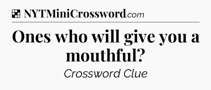 Solution: Ones who will give you a mouthful - NYT Crossword