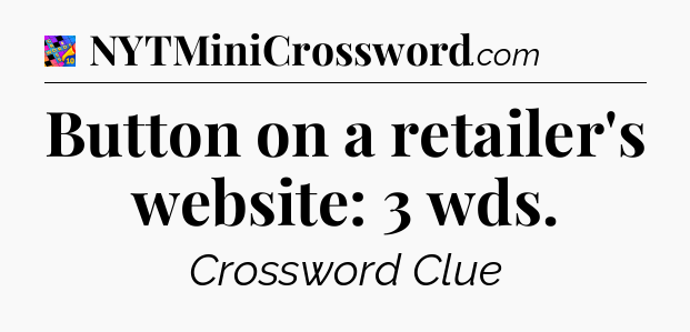 Button on a retailer's website: 3 wds Crossword Clue