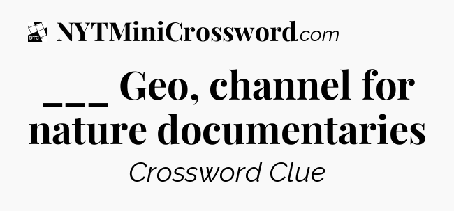 ___ Geo, channel for nature documentaries - Daily Themed Classic Crossword